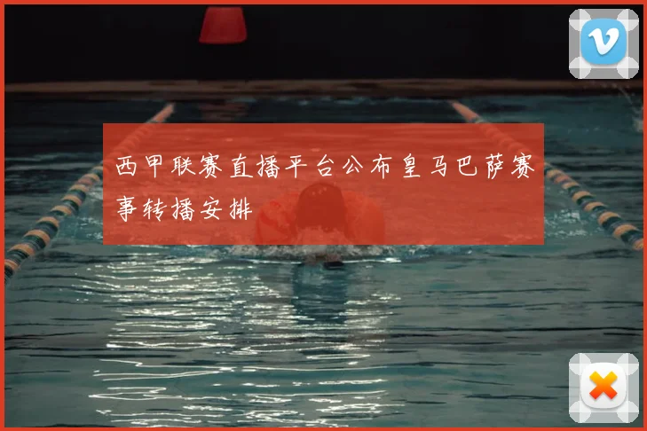 西甲联赛直播平台公布皇马巴萨赛事转播安排