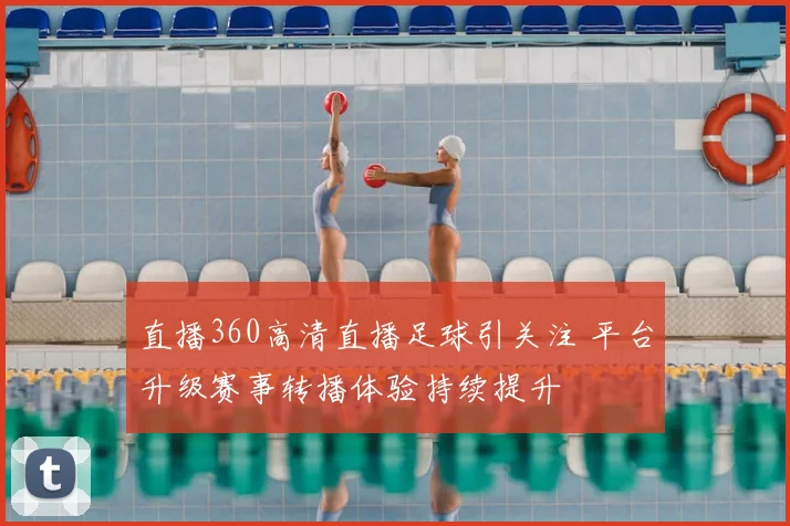 直播360高清直播足球引关注 平台升级赛事转播体验持续提升