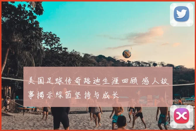 美国足球传奇路迪生涯回顾 感人故事揭示绿茵坚持与成长