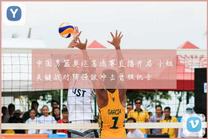 中国男篮奥运落选赛直播开启 小组关键战对阵强敌冲击晋级机会