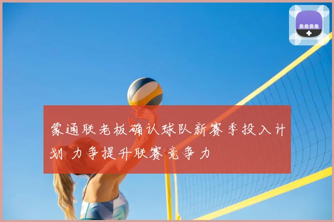 蒙通联老板确认球队新赛季投入计划 力争提升联赛竞争力