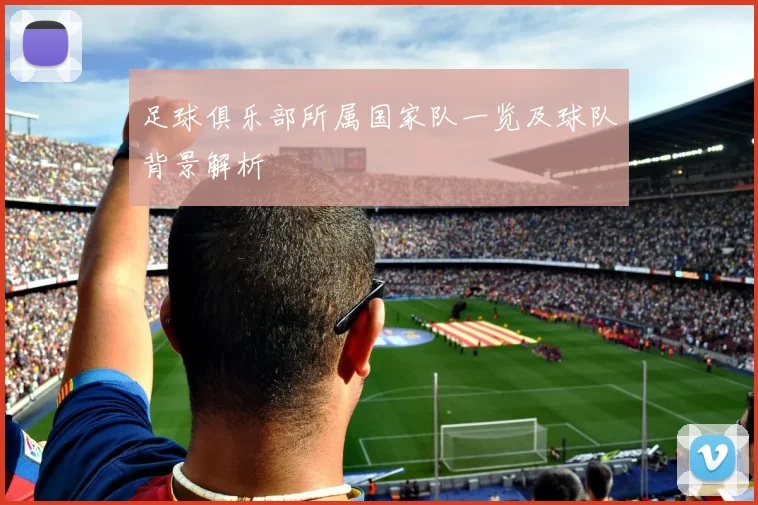 足球俱乐部所属国家队一览及球队背景解析