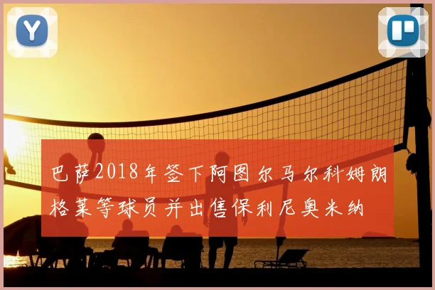 巴萨2018年签下阿图尔马尔科姆朗格莱等球员并出售保利尼奥米纳
