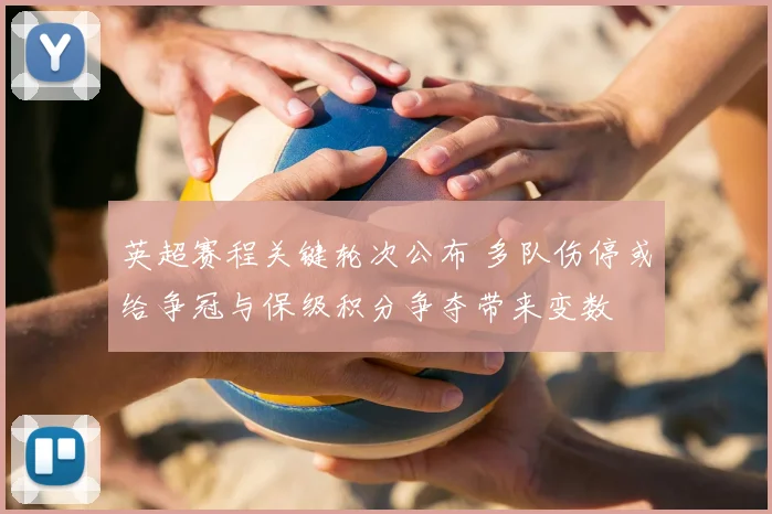 英超赛程关键轮次公布 多队伤停或给争冠与保级积分争夺带来变数