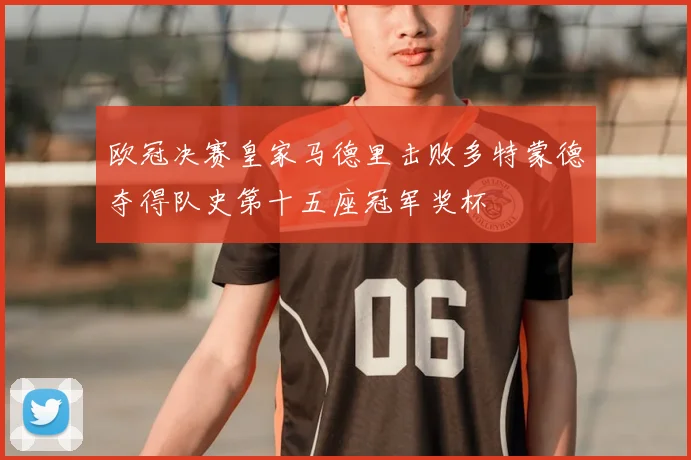 欧冠决赛皇家马德里击败多特蒙德夺得队史第十五座冠军奖杯
