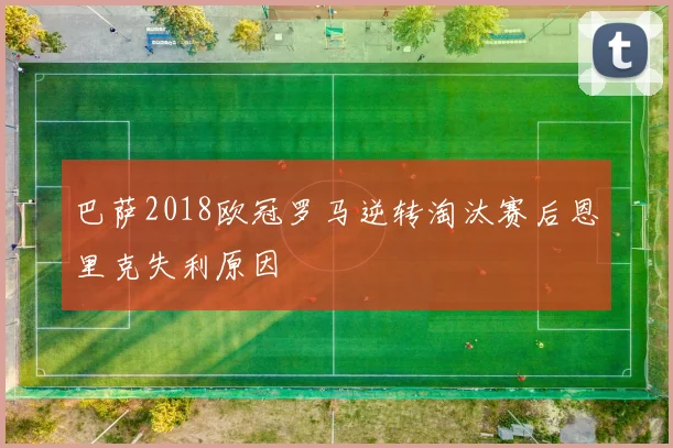 巴萨2018欧冠罗马逆转淘汰赛后恩里克失利原因