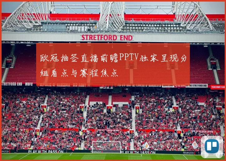 欧冠抽签直播前瞻PPTV独家呈现分组看点与赛程焦点
