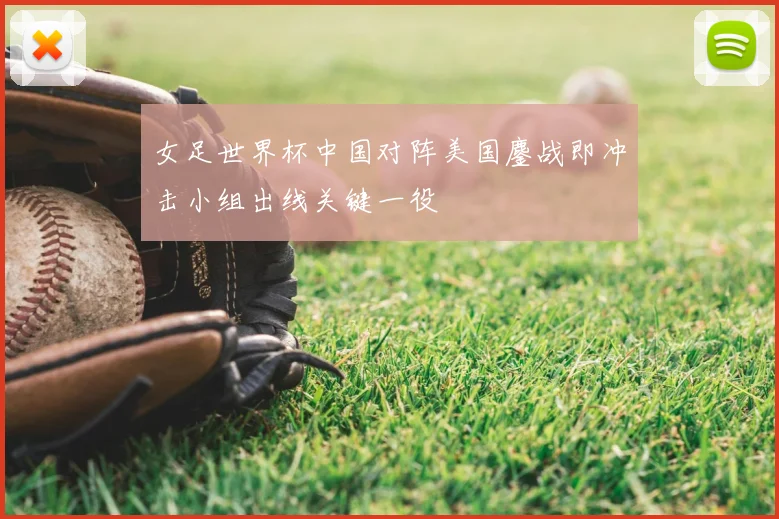 女足世界杯中国对阵美国鏖战即冲击小组出线关键一役