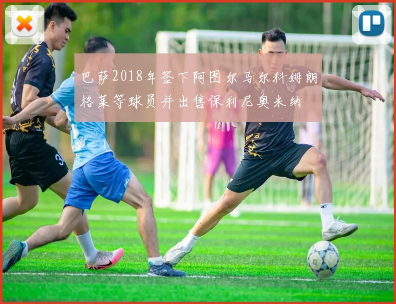 巴萨2018年签下阿图尔马尔科姆朗格莱等球员并出售保利尼奥米纳