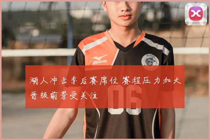 湖人冲击季后赛席位 赛程压力加大晋级前景受关注