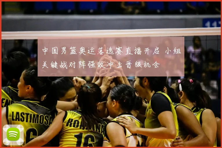 中国男篮奥运落选赛直播开启 小组关键战对阵强敌冲击晋级机会