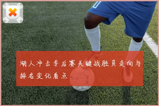 湖人冲击季后赛关键战胜负走向与排名变化看点