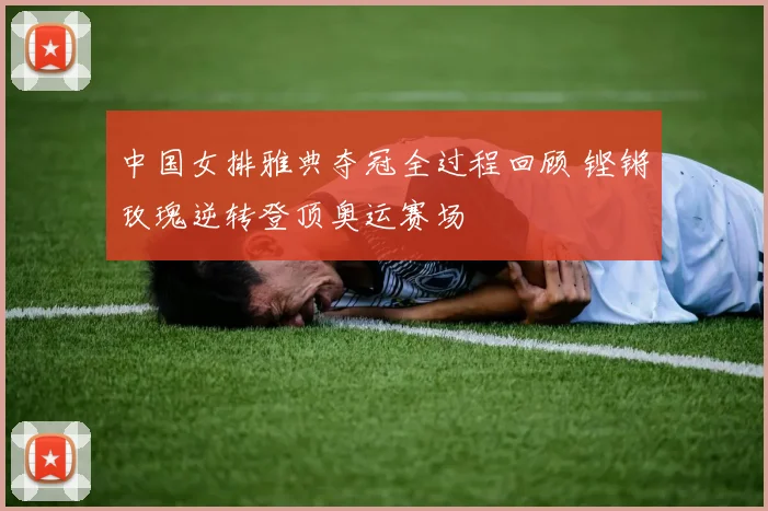 中国女排雅典夺冠全过程回顾 铿锵玫瑰逆转登顶奥运赛场