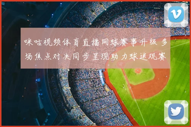 咪咕视频体育直播网球赛事升级 多场焦点对决同步呈现助力球迷观赛
