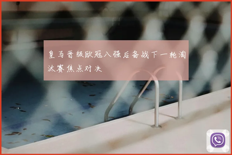 皇马晋级欧冠八强后备战下一轮淘汰赛焦点对决