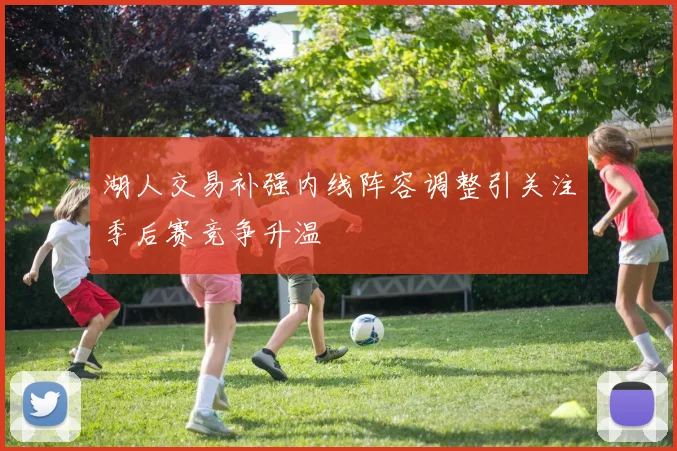 湖人交易补强内线阵容调整引关注季后赛竞争升温