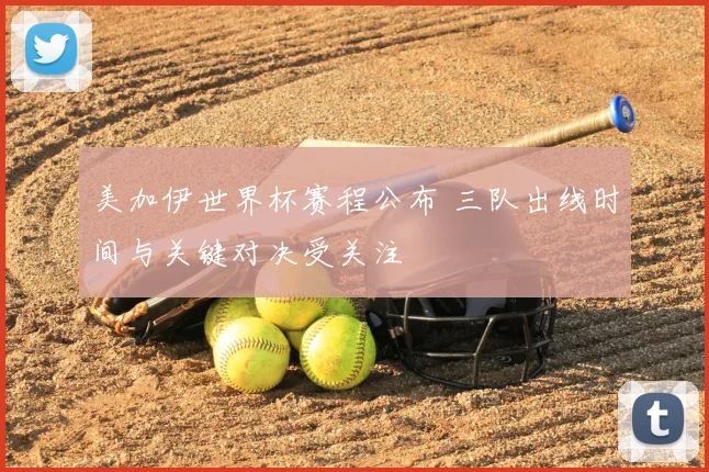 美加伊世界杯赛程公布 三队出线时间与关键对决受关注