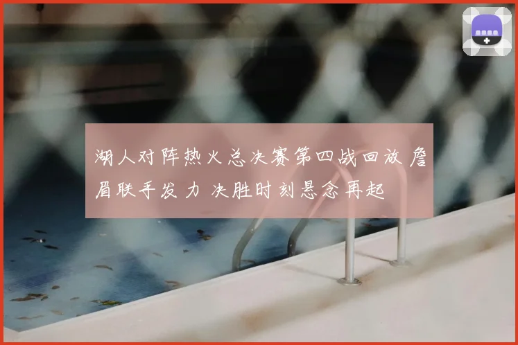湖人对阵热火总决赛第四战回放 詹眉联手发力 决胜时刻悬念再起