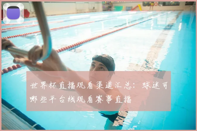 世界杯直播观看渠道汇总：球迷可哪些平台线观看赛事直播