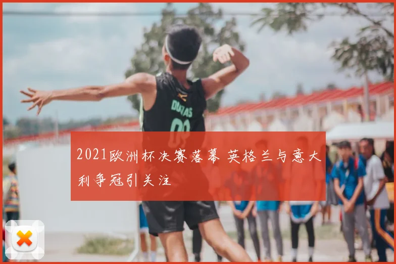 2021欧洲杯决赛落幕 英格兰与意大利争冠引关注