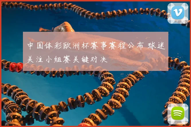 中国体彩欧洲杯赛事赛程公布 球迷关注小组赛关键对决
