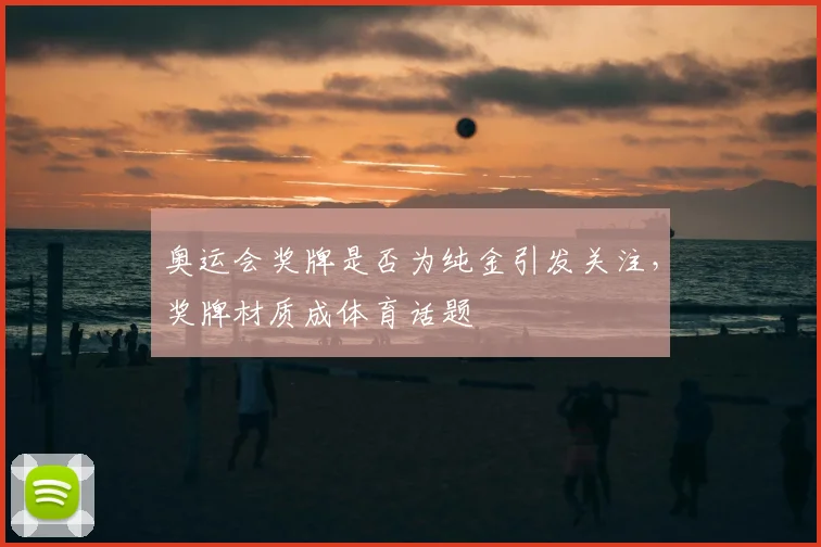 奥运会奖牌是否为纯金引发关注,奖牌材质成体育话题