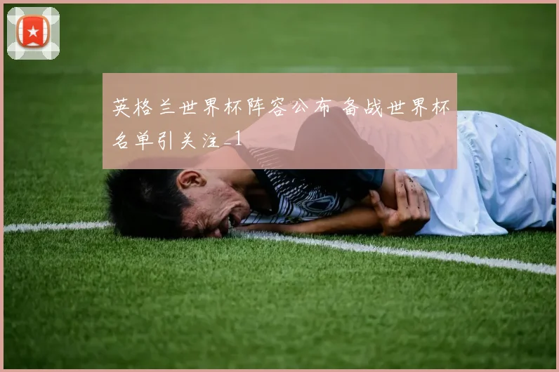 英格兰世界杯阵容公布 备战世界杯名单引关注_1