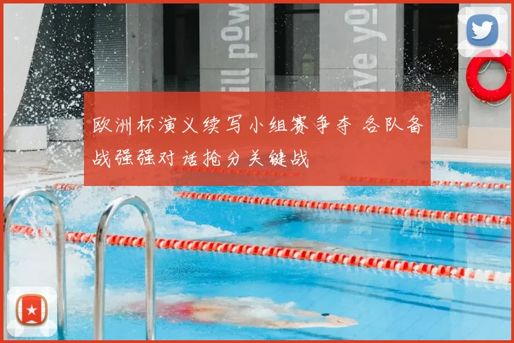 欧洲杯演义续写小组赛争夺 各队备战强强对话抢分关键战