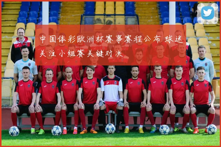 中国体彩欧洲杯赛事赛程公布 球迷关注小组赛关键对决