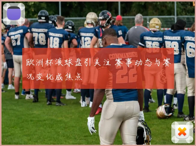 欧洲杯滚球盘引关注 赛事动态与赛况变化成焦点